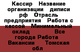 Кассир › Название организации ­ диписи.рф › Отрасль предприятия ­ Работа с кассой › Минимальный оклад ­ 16 000 - Все города Работа » Вакансии   . Томская обл.